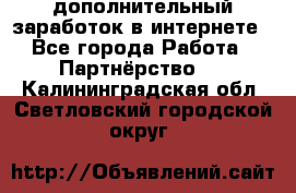  дополнительный заработок в интернете - Все города Работа » Партнёрство   . Калининградская обл.,Светловский городской округ 